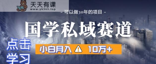 暴力国学私域赛道，小白月入10万+，引流+转化完整流程【揭秘】-天天有课网