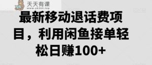 最新移动退话费项目,利用闲鱼接单轻松日赚100+-天天有课网