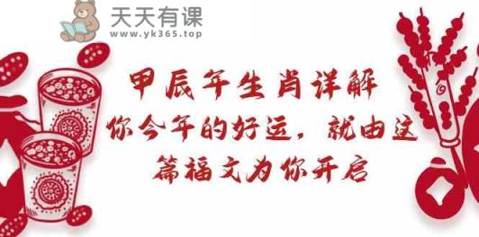 某微信公众号付费文章：甲辰年属相详细说明: 你今年的好运气，就让这篇文章福文给你打开！-天天有课网