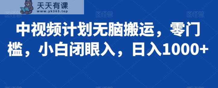 中视频计划无脑搬运，零门槛，小白闭眼入，日入1000+-天天有课网
