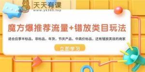 三阶魔方爆推荐流量 错选品类游戏玩法：适宜当季半标准品，非标品，年货礼盒，节庆日，中高价位标准品等-天天有课网