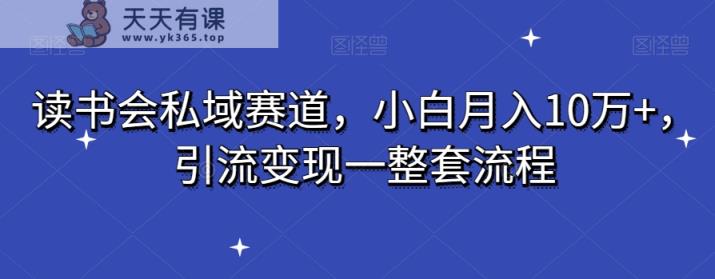 读书会私域赛道，小白月入10万+，引流变现一整套流程-天天有课网