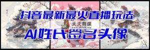 抖音最新最红Ai姓式签名头像直播玩法（含播出视频教学 头像图片AI一键生成手机软件)-天天有课网
