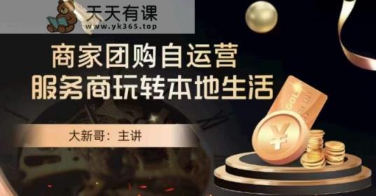 大新哥·商家团购自运营-玩转本地生活-天天有课网