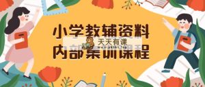 小学教辅材料，内部结构培训家庭保姆级实例教程。公域一单盈利29-129-天天有课网