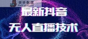 2024最新女生无声版无人直播全套教程，疯狂撸音浪【揭秘】-天天有课网