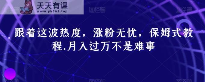 跟着这波热度，涨粉无忧，保姆式教程，月入过万不是难事【揭秘】-天天有课网
