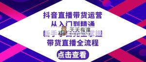 抖音直播卖货 经营实用教程,初学者熟练掌握直播卖货全过程-天天有课网