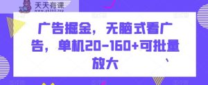 广告掘金，无脑式看广告，单机20-160+可批量放大【揭秘】-天天有课网
