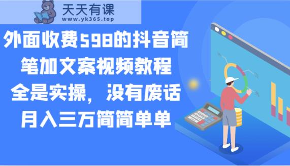外边收费标准598的抖音简笔加创意文案视频教学，都是实际操作，并没有空话，月入三万很简单-天天有课网