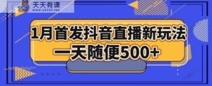 1月手法，抖音直播最新玩法，一天随便500+-天天有课网
