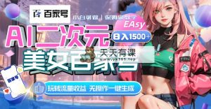 AI二次元美女百度百家，日入1500 ，无实际操作一键生成短视频，玩转流量盈利-天天有课网
