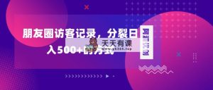 朋友圈访客纪录，瓦解日入500 ，转现加瓦解-天天有课网