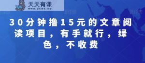 30分钟撸15元的文章阅读项目,有手就行,绿色,不收费-天天有课网