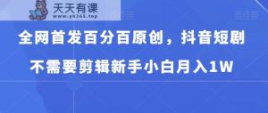 全网首发百分百原创，抖音短剧不需要剪辑新手小白月入1W-天天有课网