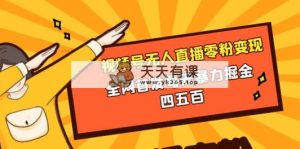 视频号无人直播零粉转现，独家首发每日暴力行为掘金队四五百-天天有课网