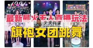 抖音最新最红旗袍裙女团跳舞没有人直播玩法（含播出视频教学 手机软件 互动直播…-天天有课网
