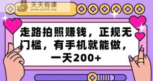 走路拍照赚钱，正规无门槛，有手机就能做，一天200+-天天有课网