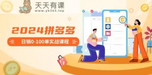 2024拼多多平台日销0-100单实战演练课程内容：初学者申请注册开实体店到日销100单全套步骤-天天有课网