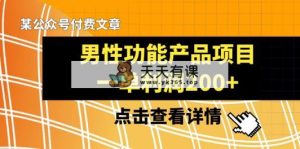 某微信公众号付费文章《男性功能产品项目，一单利润200 》来品评一下吧-天天有课网