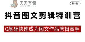 抖音图文视频剪辑夏令营第一期,0基本快速成为图文并茂著作视频剪辑大神-天天有课网