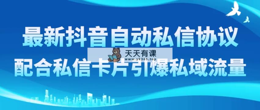 全新抖音自动私聊协议书，相互配合私聊信用卡点爆私域流量池-天天有课网