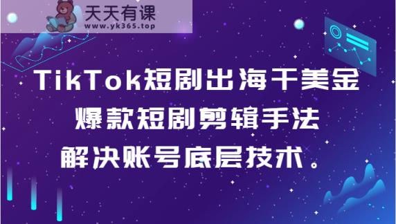 TikTok短剧剧本出航干美元-爆品短剧剧本剪辑手法，处理账户基础技术。-天天有课网