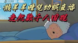 懒羊羊老大入睡助睡眠无人直播,居然有几千人看热闹,现阶段没人们在卷-天天有课网