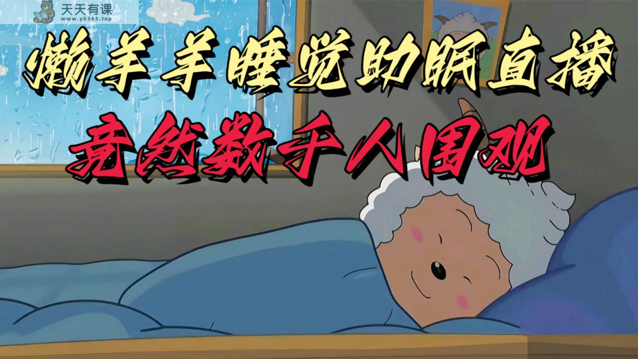 懒羊羊老大入睡助睡眠无人直播，居然有几千人看热闹，现阶段没人们在卷-天天有课网