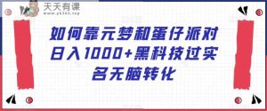 如何靠元梦和蛋仔派对日入1000+黑科技过实名无脑转化【揭秘】-天天有课网