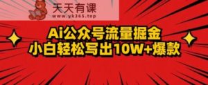 AI公众号掘金新玩法,小白轻松10W+爆款-天天有课网
