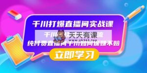 千川-打爆直播间实战课:千川顺烧刺激自然流 纯付费直播间千川如何保赚不赔-天天有课网