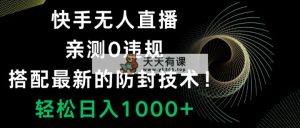 快手无人直播，0违规，搭配最新的防封技术！轻松日入1000+-天天有课网
