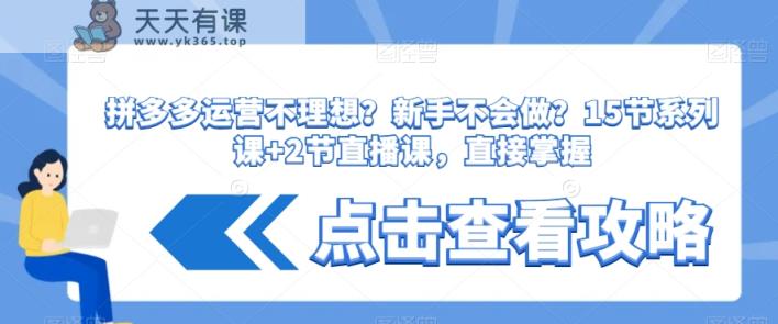 拼多多运营不理想？新手不会做？​15节系列课+2节直播课，直接掌握-天天有课网