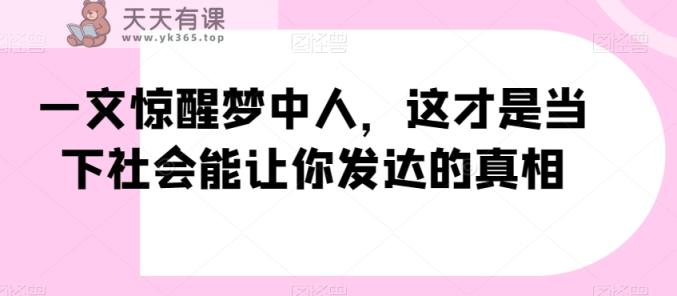 一文惊醒梦中人，这才是当下社会能让你发达的真相【公众号付费文章】-天天有课网