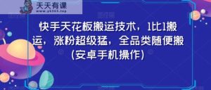 快手天花板搬运技术，1比1搬运，涨粉超级猛，全品类随便搬-天天有课网
