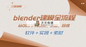 blender模型全过程 从0到1学习建模 动漫 3D渲染 视频剪辑 生成(手机软件＋实际操作＋素材内容)-天天有课网