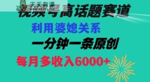 视频号流量赛道{婆媳关系}玩法话题高播放恐怖一分钟一条每月额外收入6000+【揭秘】-天天有课网