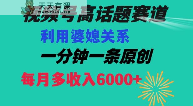 视频号流量赛道{婆媳关系}玩法话题高播放恐怖一分钟一条每月额外收入6000+【揭秘】-天天有课网