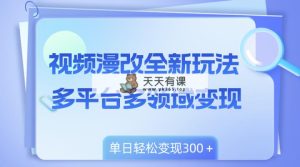 短视频漫画改编全新玩法，全平台跨领域转现，新手快速上手，单日转现300＋-天天有课网