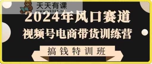 2024年出风口跑道微信视频号电商直播带货夏令营弄钱训练营，带着大家迅速进入自媒体平台电商直播带货-天天有课网