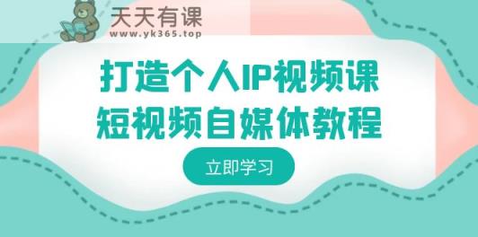 打造个人IP视频课程-短视频自媒体实例教程，本人IP怎样定位，如何盈利-天天有课网