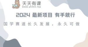 2024超火国学项目，小白速学，月入过万，过个好年【揭秘】-天天有课网