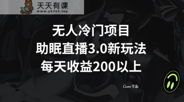 无人冷门项目，助眠直播3.0玩法，每天收益200+【揭秘】-天天有课网