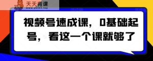 视频号速成课，​0基础起号，看这一个课就够了-天天有课网