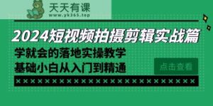 2024短视频拍摄剪辑实际操作篇，学便会的实施实际操作课堂教学，基本新手实用教程-天天有课网
