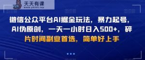 微信公众平台AI掘金玩法，暴力起号，AI伪原创，一天一小时日入500+，碎片时间副业首选，简单好上手-天天有课网