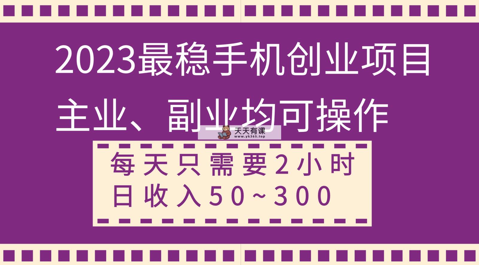 2023比较稳定手机上创业好项目，主营业务、第二职业都可实际操作，每天只需2钟头，日收益50~300-天天有课网