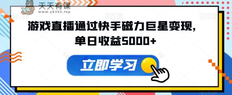 游戏直播通过快手磁力巨星变现，单日收益5000+-天天有课网