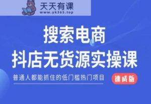 搜索电商抖店无货源必修课，普通人都能抓住的低门槛热门项目【速成版】-天天有课网